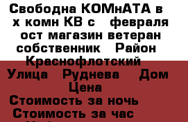Свободна КОМнАТА в 3- х комн КВ с 5 февраля  ост магазин ветеран собственник › Район ­ Краснофлотский  › Улица ­ Руднева  › Дом ­ 54 › Цена ­ 600 › Стоимость за ночь ­ 600 › Стоимость за час ­ 100 - Хабаровский край, Хабаровск г. Недвижимость » Квартиры аренда посуточно   